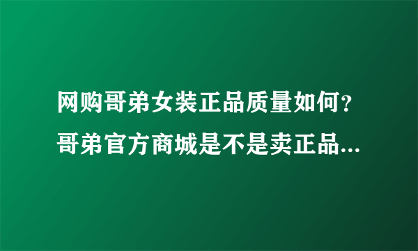 网购哥弟女装正品质量如何？哥弟官方商城是不是卖正品的？？？