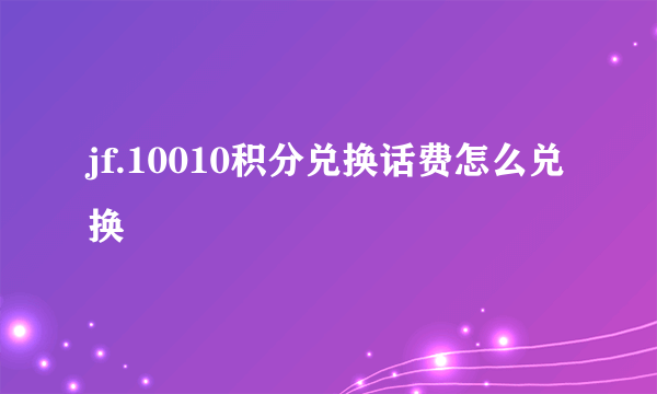 jf.10010积分兑换话费怎么兑换