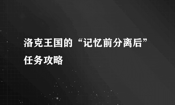 洛克王国的“记忆前分离后”任务攻略