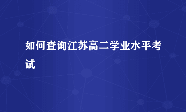 如何查询江苏高二学业水平考试