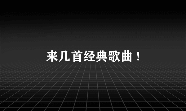 来几首经典歌曲 !