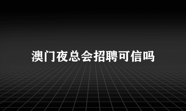 澳门夜总会招聘可信吗