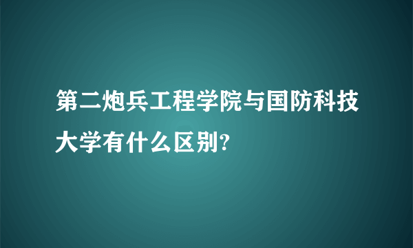 第二炮兵工程学院与国防科技大学有什么区别?