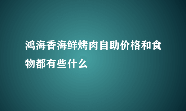 鸿海香海鲜烤肉自助价格和食物都有些什么