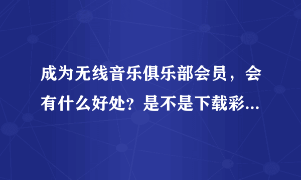 成为无线音乐俱乐部会员，会有什么好处？是不是下载彩铃是免费的？