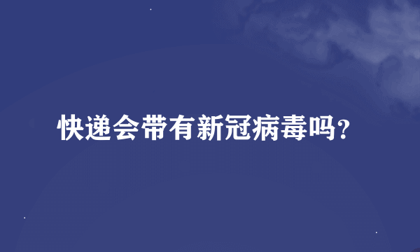 快递会带有新冠病毒吗？