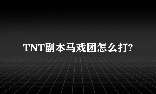 TNT副本马戏团怎么打?