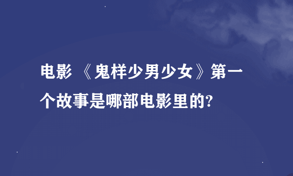 电影 《鬼样少男少女》第一个故事是哪部电影里的?