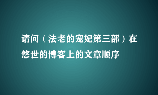 请问（法老的宠妃第三部）在悠世的博客上的文章顺序