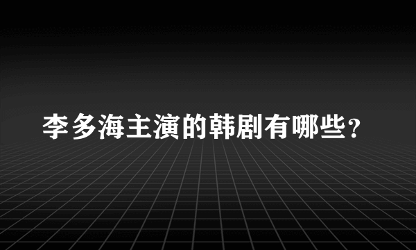 李多海主演的韩剧有哪些？