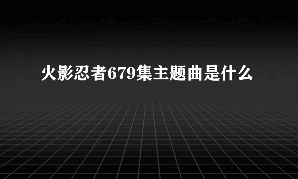 火影忍者679集主题曲是什么