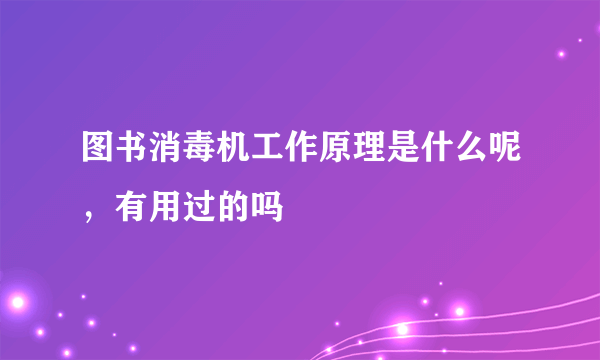 图书消毒机工作原理是什么呢，有用过的吗