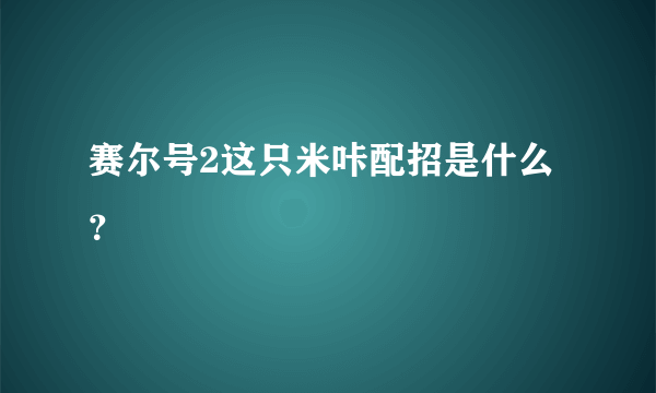 赛尔号2这只米咔配招是什么？