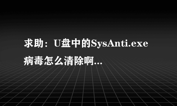 求助：U盘中的SysAnti.exe病毒怎么清除啊？（u盘被保护）