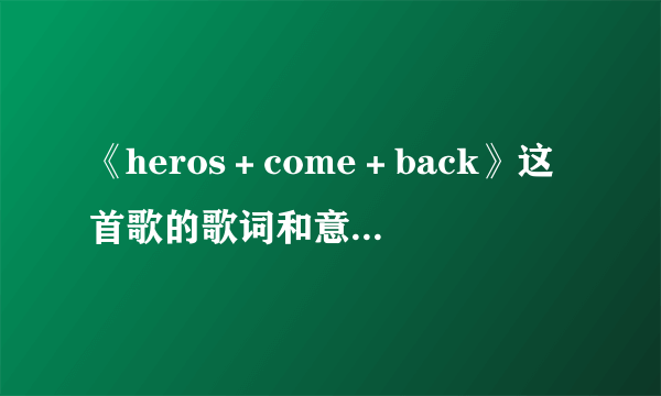 《heros＋come＋back》这首歌的歌词和意思（中文）分别是什么？