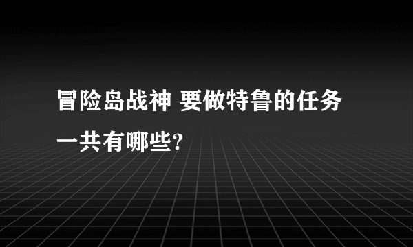 冒险岛战神 要做特鲁的任务一共有哪些?