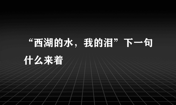 “西湖的水，我的泪”下一句什么来着