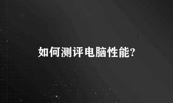 如何测评电脑性能?