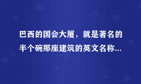 巴西的国会大厦，就是著名的半个碗那座建筑的英文名称是什么？