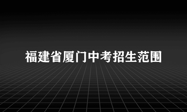 福建省厦门中考招生范围