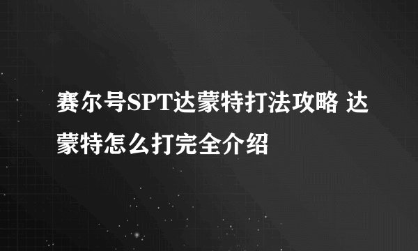 赛尔号SPT达蒙特打法攻略 达蒙特怎么打完全介绍