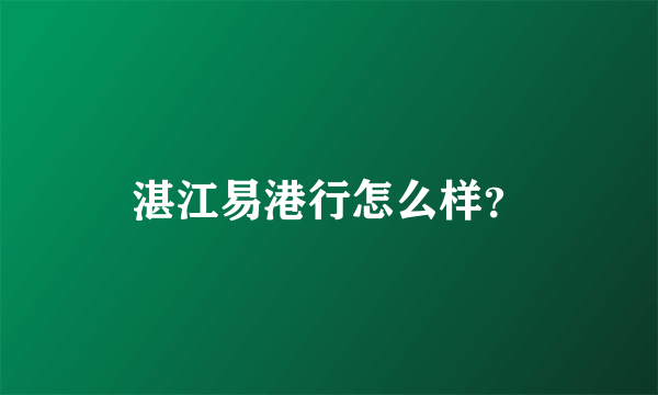 湛江易港行怎么样？