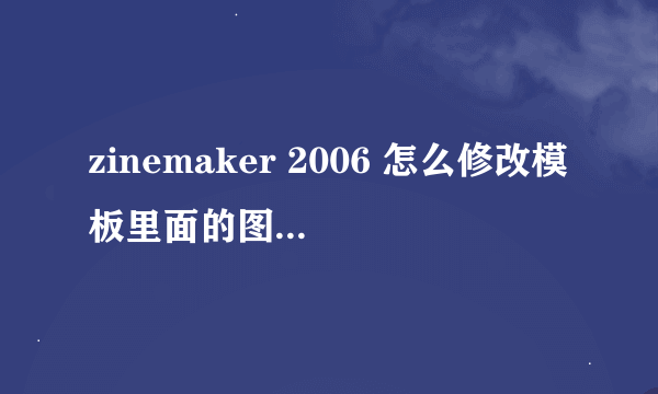 zinemaker 2006 怎么修改模板里面的图片 还有怎么制作目录啊 就是跳转到想要的页数