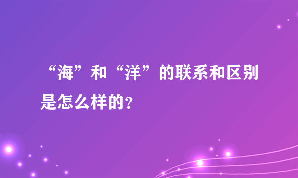 “海”和“洋”的联系和区别是怎么样的？