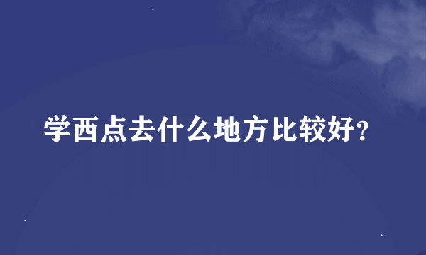 学西点去什么地方比较好？