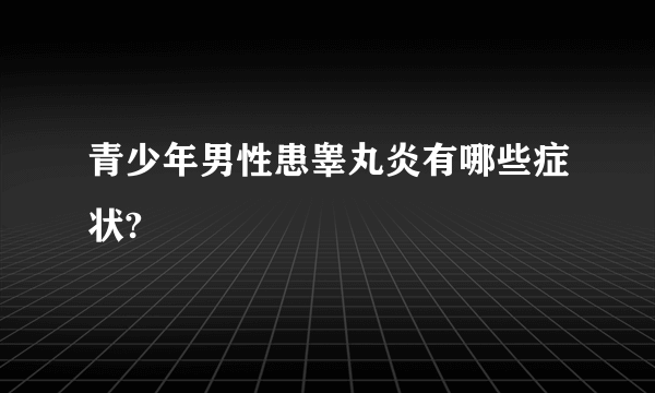 青少年男性患睾丸炎有哪些症状?