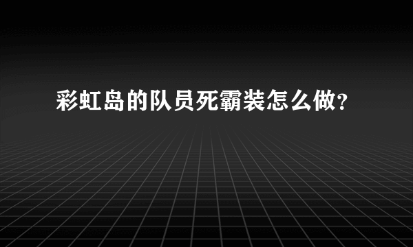 彩虹岛的队员死霸装怎么做？