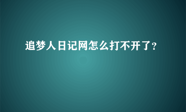 追梦人日记网怎么打不开了？