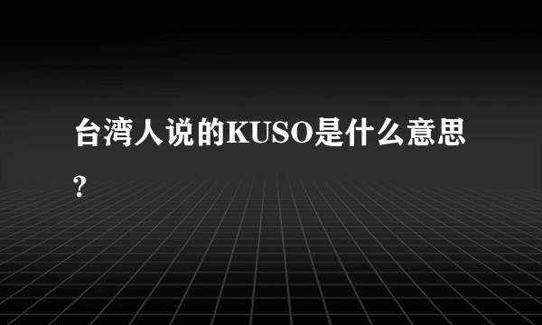 台湾人说的KUSO是什么意思?