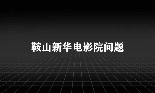 鞍山新华电影院问题