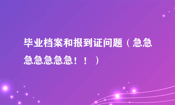 毕业档案和报到证问题（急急急急急急急！！）