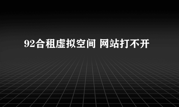 92合租虚拟空间 网站打不开