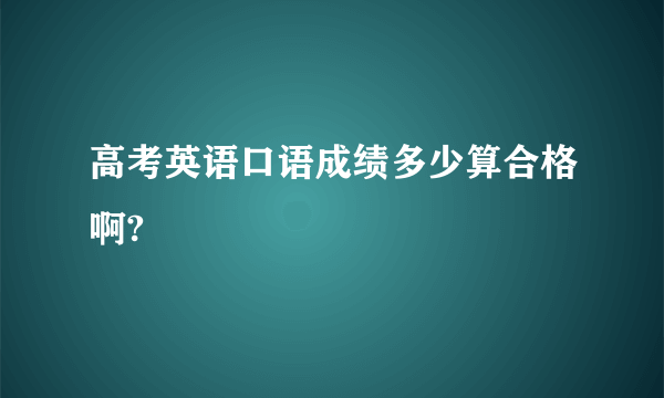 高考英语口语成绩多少算合格啊?