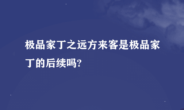 极品家丁之远方来客是极品家丁的后续吗?