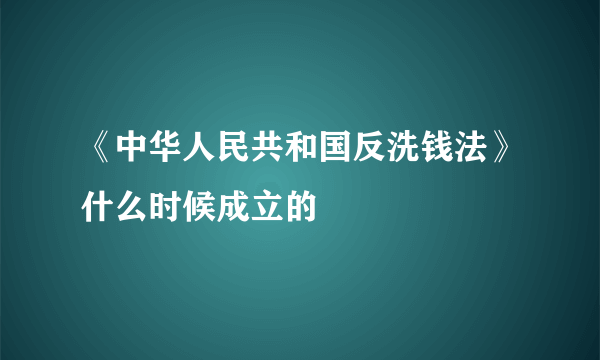 《中华人民共和国反洗钱法》什么时候成立的