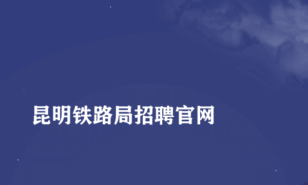 
昆明铁路局招聘官网

