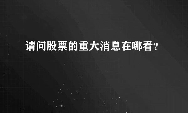 请问股票的重大消息在哪看？