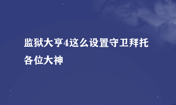 监狱大亨4这么设置守卫拜托各位大神