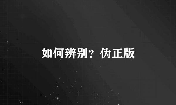 如何辨别？伪正版