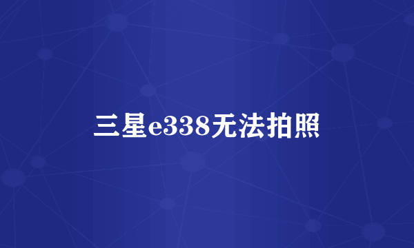 三星e338无法拍照