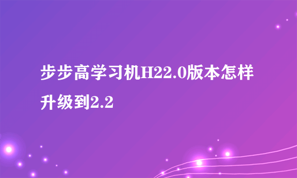 步步高学习机H22.0版本怎样升级到2.2