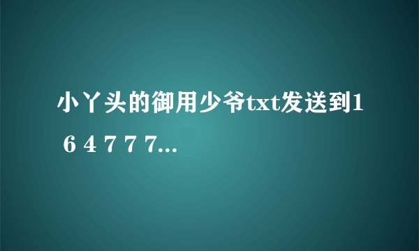 小丫头的御用少爷txt发送到1 6 4 7 7 7 1 5 5 1 @ q q . c o m谢谢