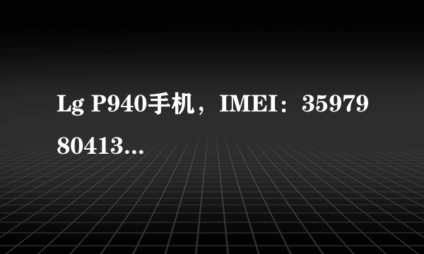 Lg P940手机，IMEI：359798041334224，求高手查询手机信息.....