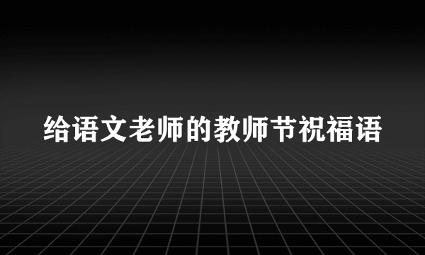 给语文老师的教师节祝福语