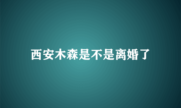 西安木森是不是离婚了