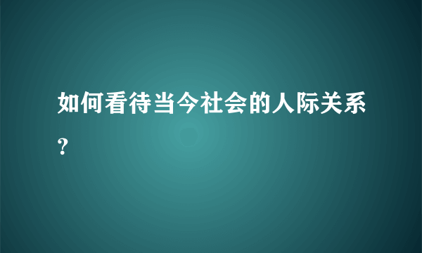 如何看待当今社会的人际关系？